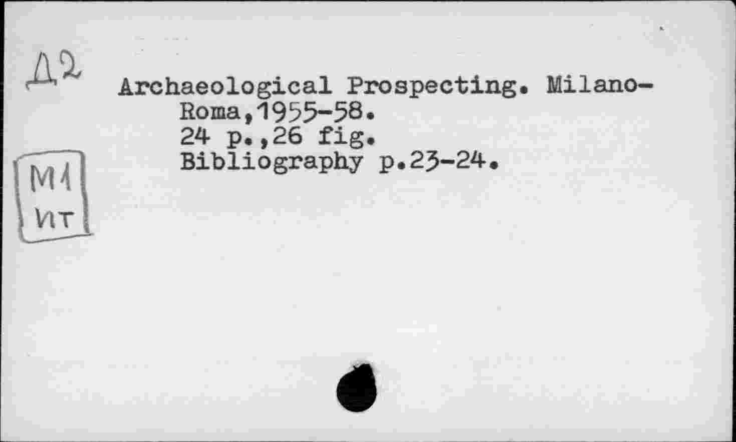 ﻿д^
Archaeological Prospecting. Milano-Roma, 1955-58.
24 p.,26 fig.
Bibliography p.25-24.